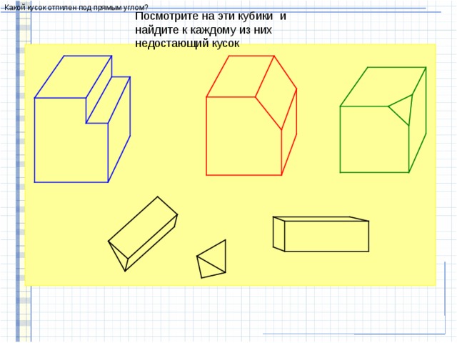 Какой кусок отпилен под прямым углом? Посмотрите на эти кубики и найдите к каждому из них недостающий кусок 