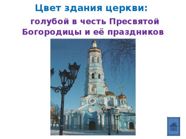  Цвет здания церкви:   голубой в честь Пресвятой Богородицы и её праздников  