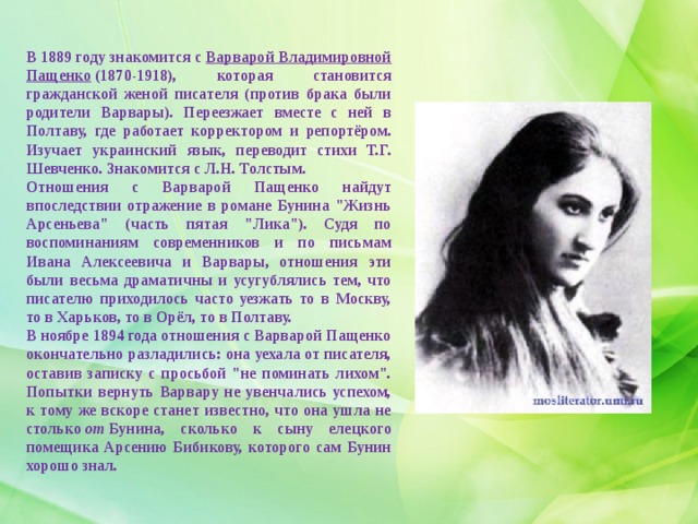 В 1889 году знакомится с  Варварой Владимировной Пащенко  (1870-1918), которая становится гражданской женой писателя (против брака были родители Варвары). Переезжает вместе с ней в Полтаву, где работает корректором и репортёром. Изучает украинский язык, переводит стихи Т.Г. Шевченко. Знакомится с Л.Н. Толстым.  Отношения с Варварой Пащенко найдут впоследствии отражение в романе Бунина 