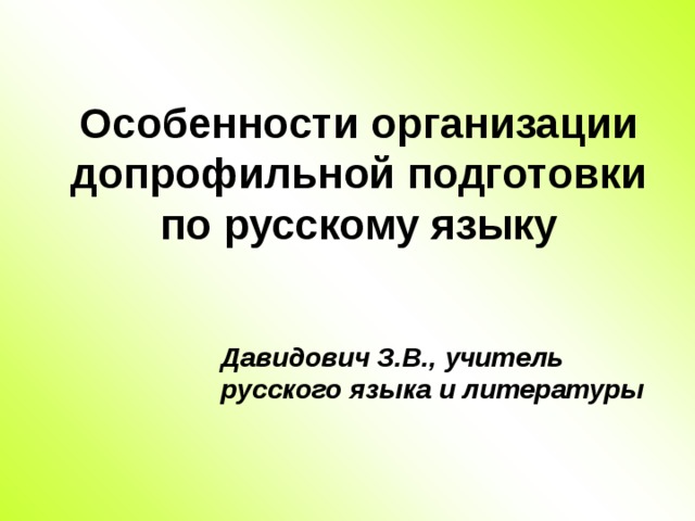 Особенности организации допрофильной подготовки по русскому языку Давидович З.В., учитель русского языка и литературы