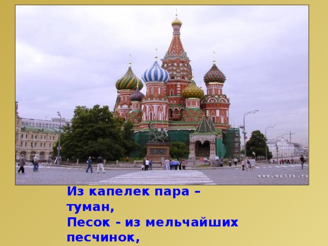 Роса состоит из росинок,  Из капелек пара – туман,  Песок - из мельчайших песчинок,  Россия – из россиян. . 