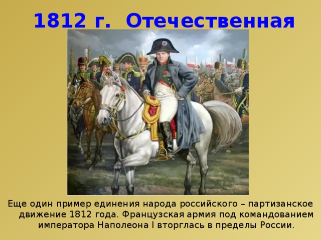 1812 г. Отечественная война. http://vasily-sergeev.livejournal.com/3882260.html Еще один пример единения народа российского – партизанское движение 1812 года. Французская армия под командованием императора Наполеона I вторглась в пределы России.  