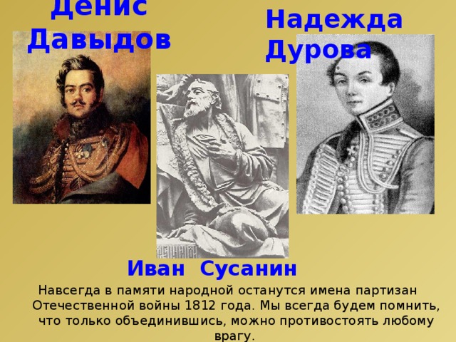 Надежда Дурова Денис Давыдов Иван Сусанин Навсегда в памяти народной останутся имена партизан Отечественной войны 1812 года. Мы всегда будем помнить, что только объединившись, можно противостоять любому врагу. 