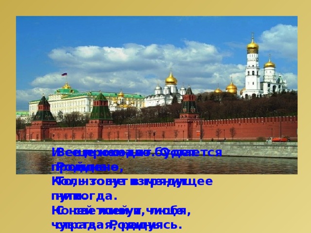 Все проходит. Остается Родина -  То, что не изменит никогда.  С ней живут, любя, страдая, радуясь.  Падая и поднимаясь ввысь… И еще немало будет пройдено,  Коль зовут в грядущее пути.  Но светлей и чище чувства Родины  Людям никогда не обрести. 