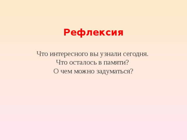 Рефлексия Что интересного вы узнали сегодня. Что осталось в памяти? О чем можно задуматься?  