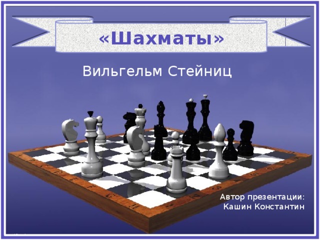 «Шахматы» Вильгельм Стейниц Автор презентации: Кашин Константин 