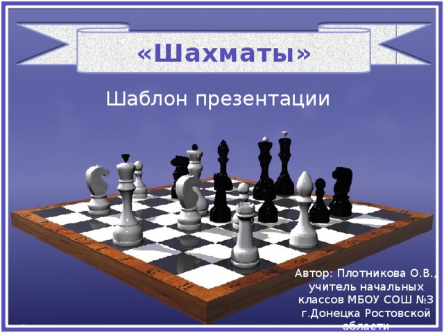 «Шахматы» Шаблон презентации Автор: Плотникова О.В., учитель начальных классов МБОУ СОШ №3 г.Донецка Ростовской области 