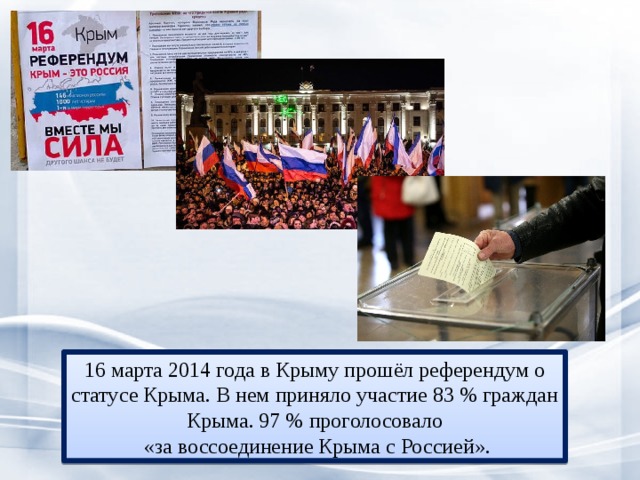16 марта 2014 года в Крыму прошёл референдум о статусе Крыма. В нем приняло участие 83 % граждан Крыма. 97 % проголосовало  «за воссоединение Крыма с Россией». 