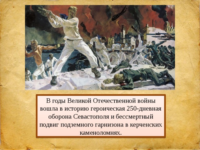 В годы Великой Отечественной войны вошла в историю героическая 250-дневная оборона Севастополя и бессмертный подвиг подземного гарнизона в керченских каменоломнях. 