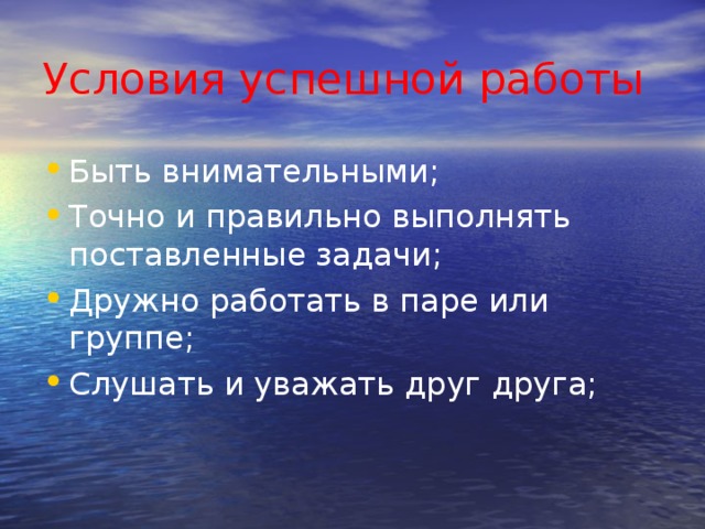 Условия  успешной работы Быть внимательными; Точно и правильно выполнять поставленные задачи; Дружно работать в паре или группе; Слушать и уважать друг друга; 