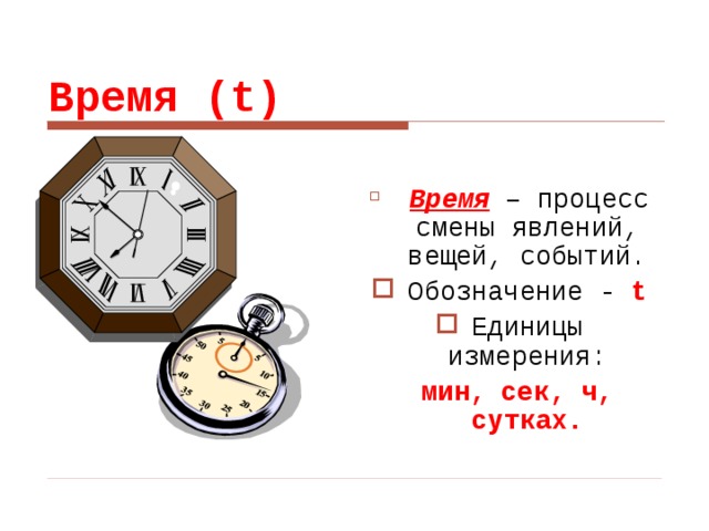 Время (t)  Время – процесс смены явлений, вещей, событий. Обозначение - t Единицы измерения:  мин, сек, ч, сутках. 