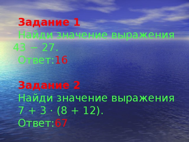 Задание 1  Найди значение выражения 43 − 27. Ответ: 16 Задание 2  Найди значение выражения 7 + 3 · (8 + 12). Ответ: 67 