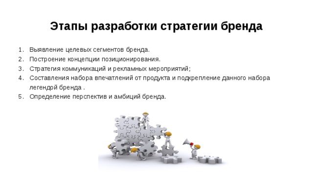 Этапы разработки стратегии бренда   Выявление целевых сегментов бренда. Построение концепции позиционирования. Стратегия коммуникаций и рекламных мероприятий; Составления набора впечатлений от продукта и подкрепление данного набора легендой бренда . Определение перспектив и амбиций бренда. 