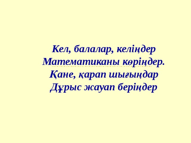 Кел, балалар, келіңдер Математиканы көріңдер. Қане, қарап шығыңдар Дұрыс жауап беріңдер 