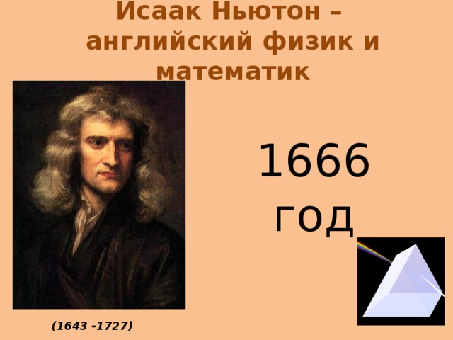 Исаак Ньютон –  английский физик и математик 1666 год (1643 -1727)