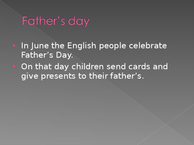 In June the English people celebrate Father’s Day. On that day children send cards and give presents to their father’s.