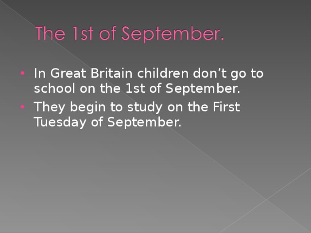 In Great Britain children don’t go to school on the 1st of September. They begin to study on the First Tuesday of September.