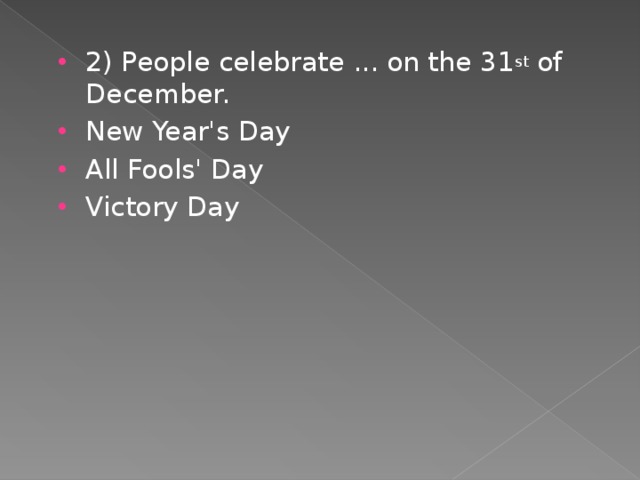 2) People celebrate ... on the 31 st of December. New Year's Day All Fools' Day Victory Day