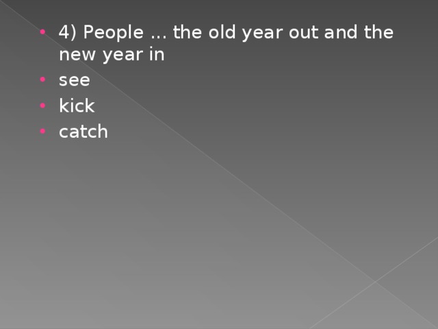 4) People ... the old year out and the new year in see kick catch