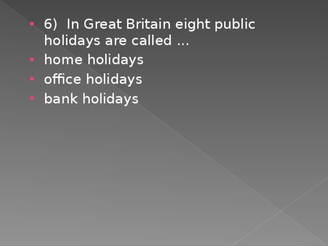 6) In Great Britain eight public holidays are called ... home holidays office holidays bank holidays