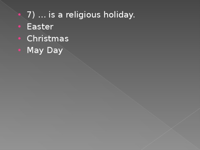 7) ... is a religious holiday. Easter Christmas May Day