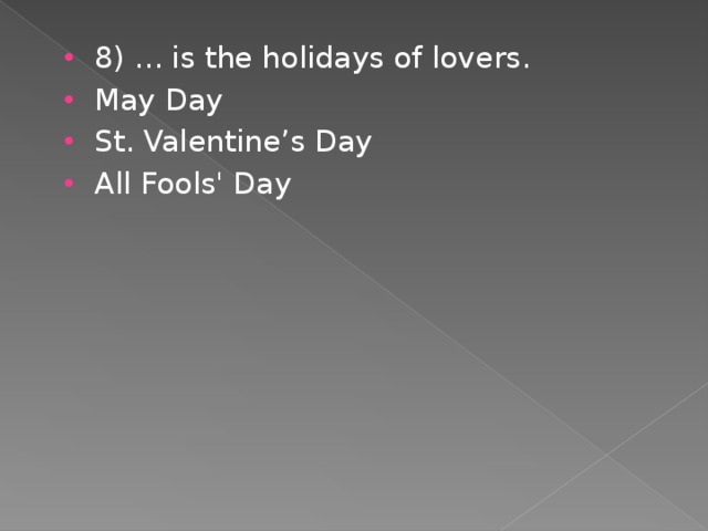 8) ... is the holidays of lovers. May Day St. Valentine’s Day All Fools' Day