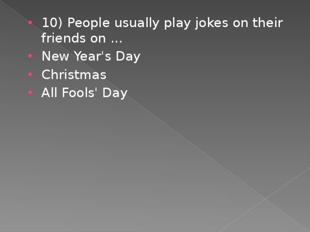 10) People usually play jokes on their friends on ... New Year's Day Christmas All Fools' Day