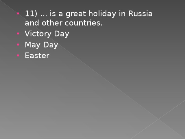 11) ... is a great holiday in Russia and other countries. Victory Day May Day Easter