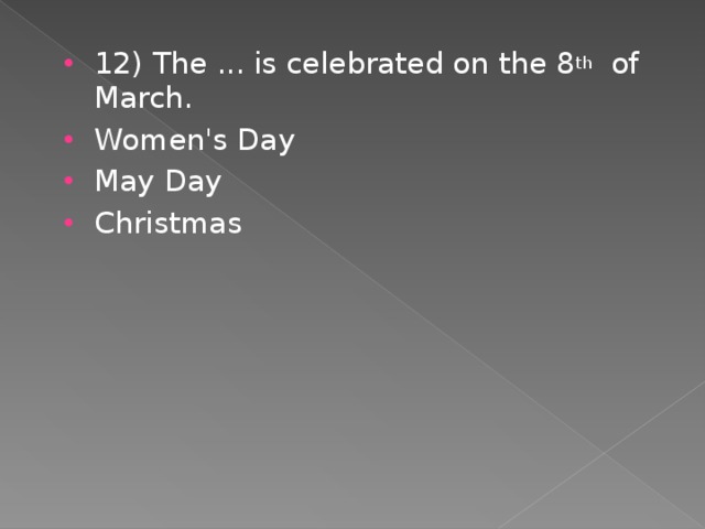 12) The ... is celebrated on the 8 th of March. Women's Day May Day Christmas