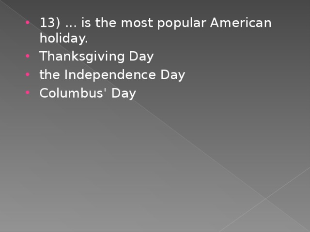 13) ... is the most popular American holiday. Thanksgiving Day the Independence Day Columbus' Day