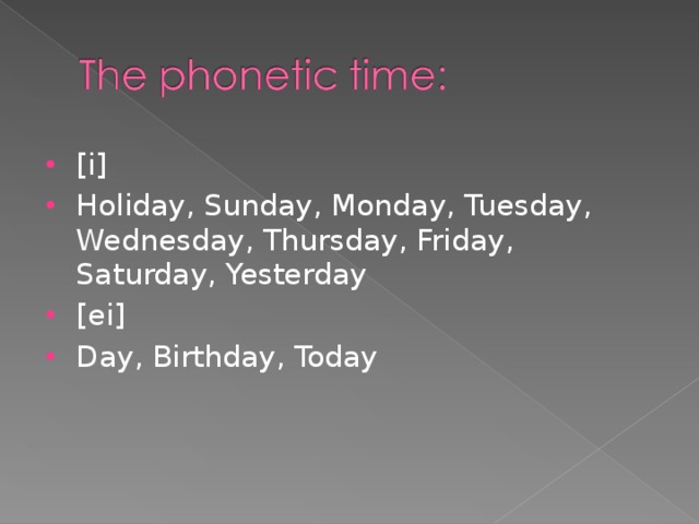 [i] Holiday, Sunday, Monday, Tuesday, Wednesday, Thursday, Friday, Saturday, Yesterday [ei] Day, Birthday, Today