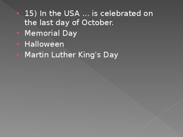 15) In the USA ... is celebrated on the last day of October. Memorial Day Halloween Martin Luther King's Day