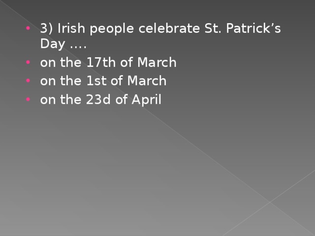 3) Irish people celebrate St. Patrick’s Day …. on the 17th of March on the 1st of March on the 23d of April