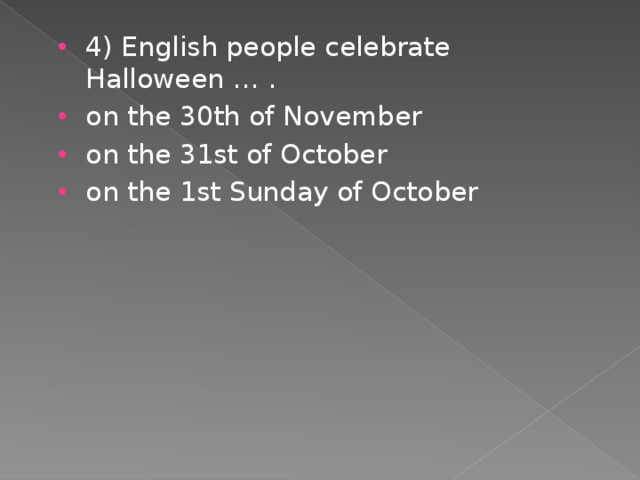 4) English people celebrate Halloween … . on the 30th of November on the 31st of October on the 1st Sunday of October