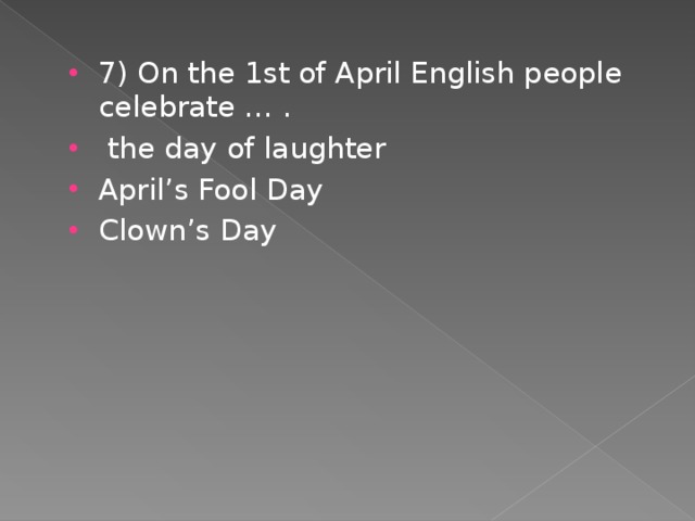 7) On the 1st of April English people celebrate … .  the day of laughter April’s Fool Day Clown’s Day