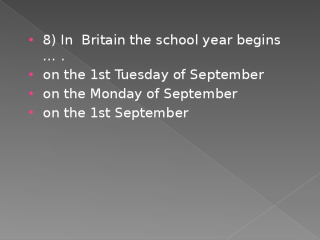 8) In Britain the school year begins … . on the 1st Tuesday of September on the Monday of September on the 1st September