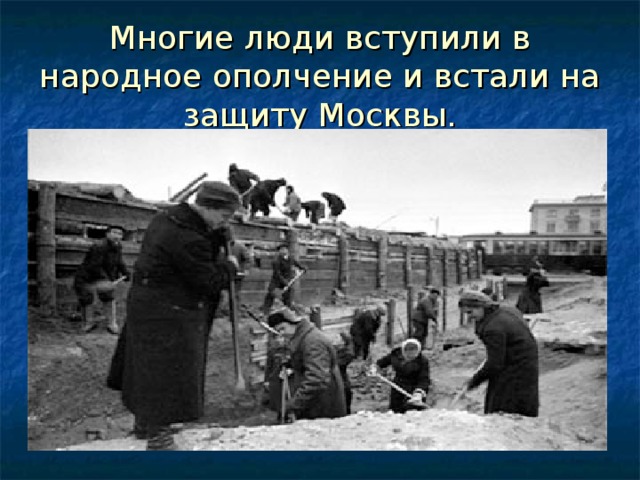 Многие люди вступили в народное ополчение и встали на защиту Москвы. 