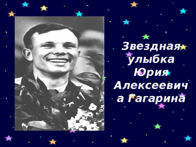 Звездная улыбка Юрия Алексеевича Гагарина  