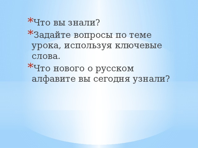 Что вы знали? Задайте вопросы по теме урока, используя ключевые слова. Что нового о русском алфавите вы сегодня узнали? 