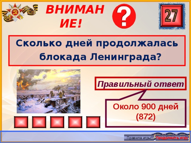Около 900 дней (872) ВНИМАНИЕ! Сколько дней продолжалась блокада Ленинграда? Правильный ответ Правила игры Продолжить игру 