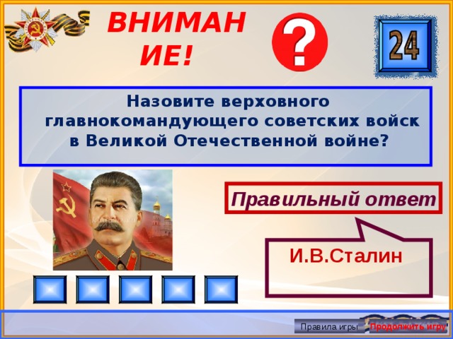 И.В.Сталин ВНИМАНИЕ! Назовите верховного главнокомандующего советских войск в Великой Отечественной войне? Правильный ответ Правила игры Продолжить игру 