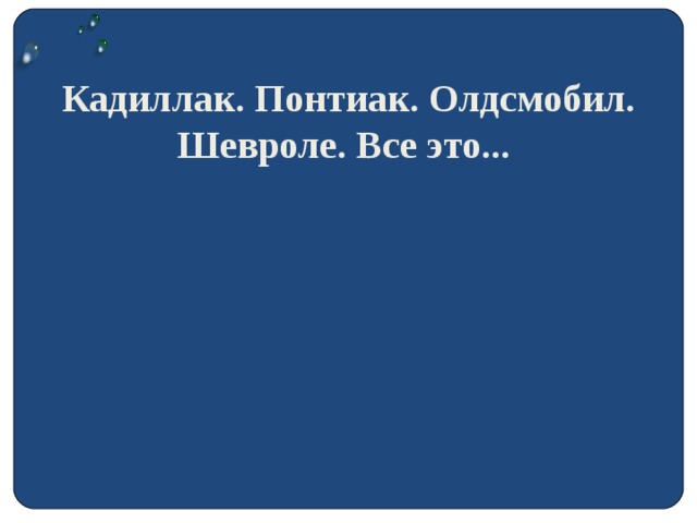 Кадиллак. Понтиак. Олдсмобил. Шевроле. Все это...