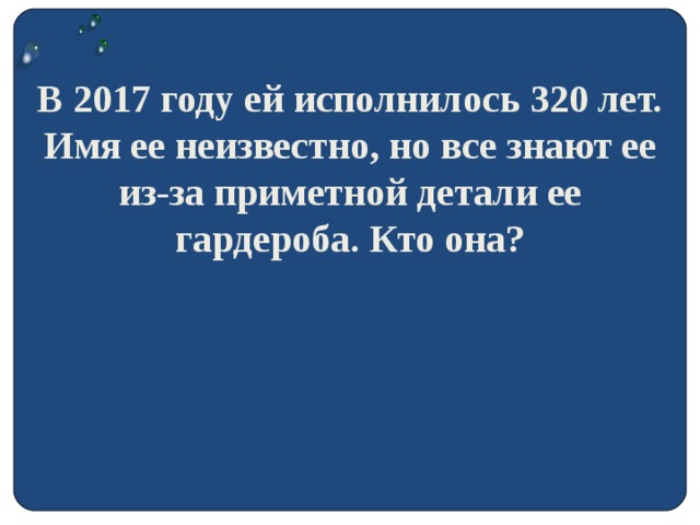 В 2017 году ей исполнилось 320 лет. Имя ее неизвестно, но все знают ее из-за приметной детали ее гардероба. Кто она?