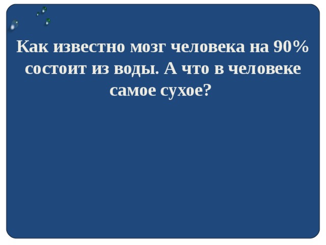 Как известно мозг человека на 90% состоит из воды. А что в человеке самое сухое?