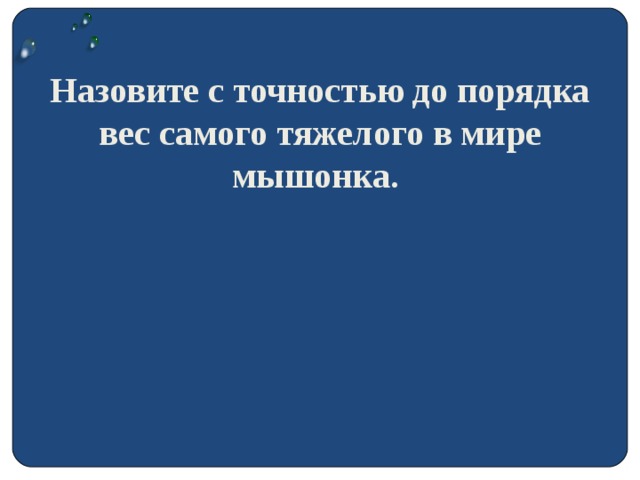 Назовите с точностью до порядка вес самого тяжелого в мире мышонка.