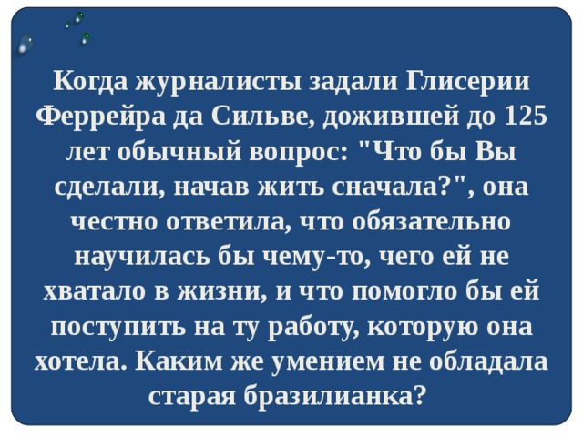 Когда журналисты задали Глисерии Феррейра да Сильве, дожившей до 125 лет обычный вопрос: 