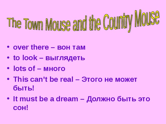 over there – вон там to look – выглядеть lots of – много This can’t be real – Этого не может быть! It must be a dream – Должно быть это сон!