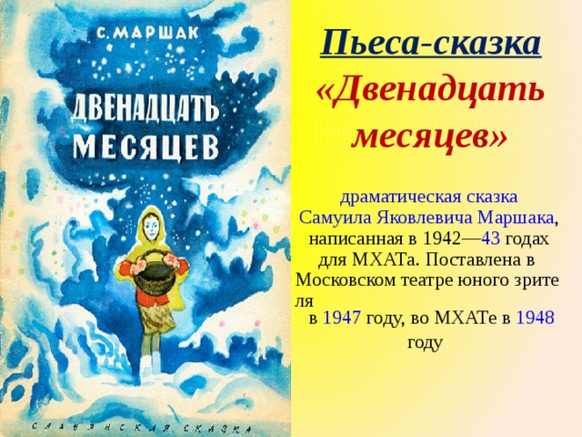 Пьеса-сказка «Двенадцать месяцев»   драматическая   сказка   Самуила Яковлевича Маршака , написанная в  1942 — 43  годах для  МХАТа . Поставлена в  Московском театре юного зрителя  в  1947  году, во МХАТе в  1948  году . 