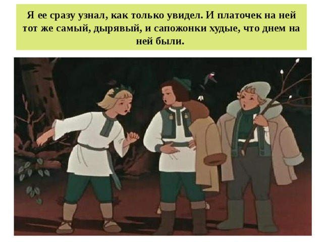 Я ее сразу узнал, как только увидел. И платочек на ней тот же самый, дырявый, и сапожонки худые, что днем на ней были. 