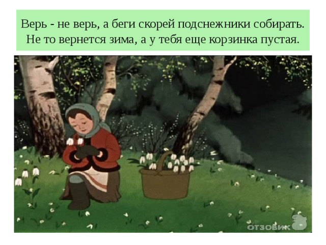 Верь - не верь, а беги скорей подснежники собирать. Не то вернется зима, а у тебя еще корзинка пустая. 